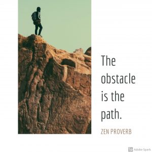 A picture of a man standing on a rock. A quote next to it that said "The obstacle is in the path." Zen Proverb